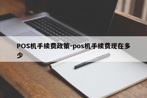 山东POS机手续费政策-pos机手续费现在多少